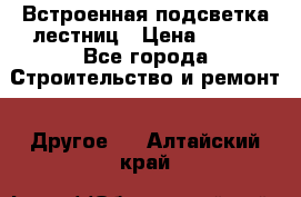 Встроенная подсветка лестниц › Цена ­ 990 - Все города Строительство и ремонт » Другое   . Алтайский край